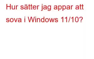 Hur sätter jag appar att sova i Windows 11/10?