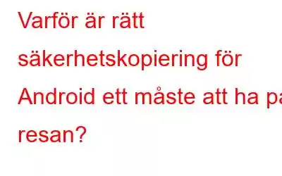 Varför är rätt säkerhetskopiering för Android ett måste att ha på resan?