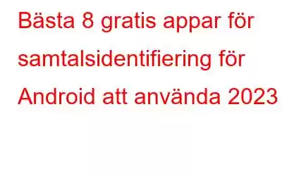 Bästa 8 gratis appar för samtalsidentifiering för Android att använda 2023