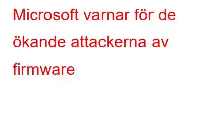 Microsoft varnar för de ökande attackerna av firmware