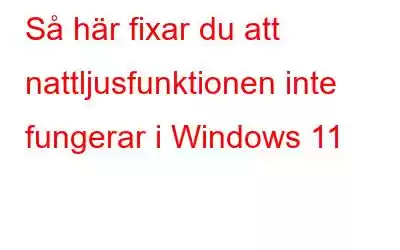 Så här fixar du att nattljusfunktionen inte fungerar i Windows 11