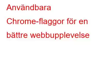 Användbara Chrome-flaggor för en bättre webbupplevelse