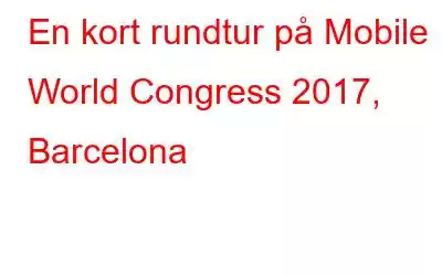 En kort rundtur på Mobile World Congress 2017, Barcelona