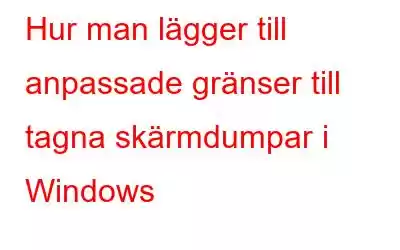 Hur man lägger till anpassade gränser till tagna skärmdumpar i Windows