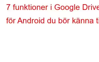 7 funktioner i Google Drive för Android du bör känna till