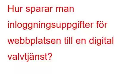 Hur sparar man inloggningsuppgifter för webbplatsen till en digital valvtjänst?