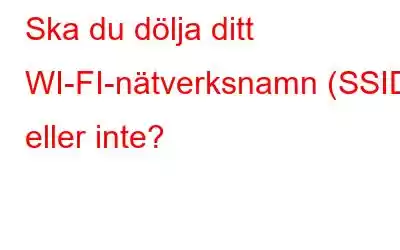 Ska du dölja ditt WI-FI-nätverksnamn (SSID) eller inte?