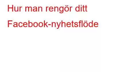 Hur man rengör ditt Facebook-nyhetsflöde