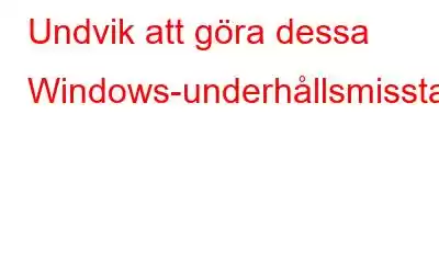 Undvik att göra dessa Windows-underhållsmisstag