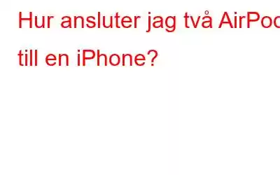 Hur ansluter jag två AirPods till en iPhone?