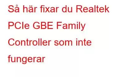 Så här fixar du Realtek PCIe GBE Family Controller som inte fungerar