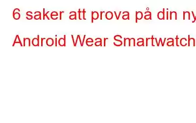 6 saker att prova på din nya Android Wear Smartwatch