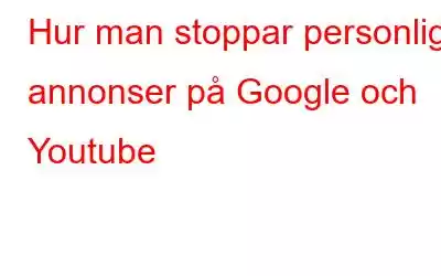 Hur man stoppar personliga annonser på Google och Youtube