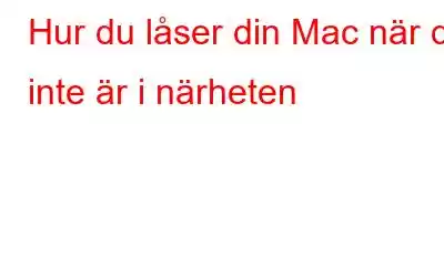 Hur du låser din Mac när du inte är i närheten