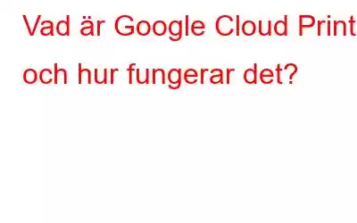 Vad är Google Cloud Print och hur fungerar det?