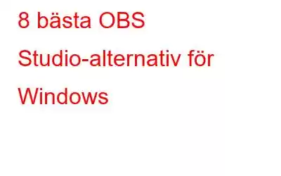 8 bästa OBS Studio-alternativ för Windows