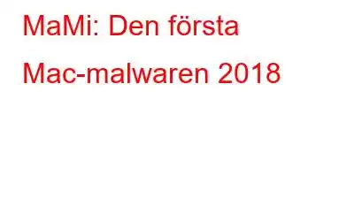 MaMi: Den första Mac-malwaren 2018