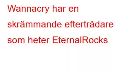 Wannacry har en skrämmande efterträdare som heter EternalRocks