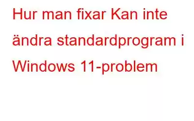 Hur man fixar Kan inte ändra standardprogram i Windows 11-problem