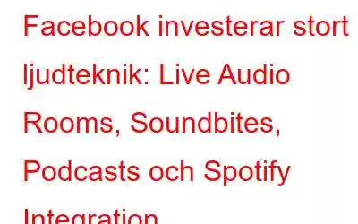 Facebook investerar stort i ljudteknik: Live Audio Rooms, Soundbites, Podcasts och Spotify Integration