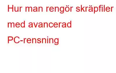 Hur man rengör skräpfiler med avancerad PC-rensning