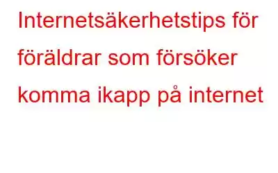 Internetsäkerhetstips för föräldrar som försöker komma ikapp på internet