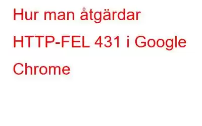 Hur man åtgärdar HTTP-FEL 431 i Google Chrome