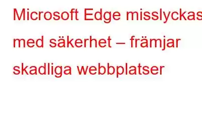 Microsoft Edge misslyckas med säkerhet – främjar skadliga webbplatser