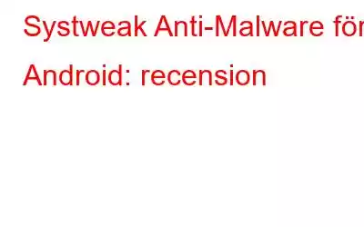 Systweak Anti-Malware för Android: recension