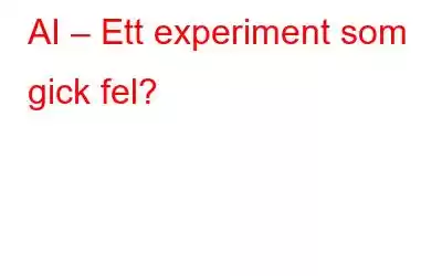 AI – Ett experiment som gick fel?