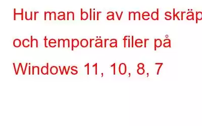 Hur man blir av med skräp och temporära filer på Windows 11, 10, 8, 7