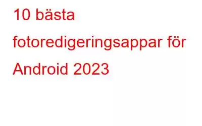 10 bästa fotoredigeringsappar för Android 2023