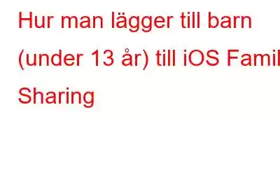 Hur man lägger till barn (under 13 år) till iOS Family Sharing