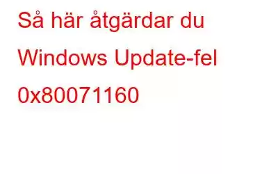 Så här åtgärdar du Windows Update-fel 0x80071160