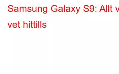 Samsung Galaxy S9: Allt vi vet hittills