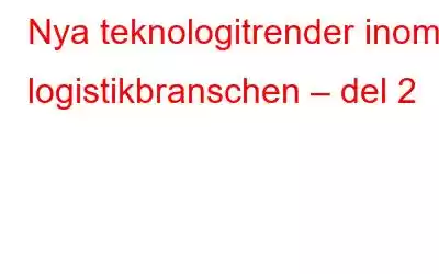 Nya teknologitrender inom logistikbranschen – del 2