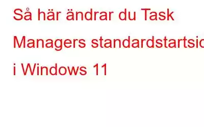 Så här ändrar du Task Managers standardstartsida i Windows 11