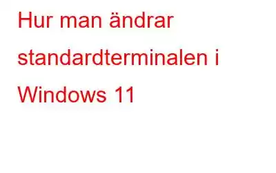 Hur man ändrar standardterminalen i Windows 11