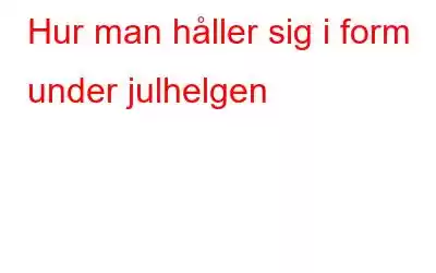 Hur man håller sig i form under julhelgen