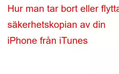 Hur man tar bort eller flyttar säkerhetskopian av din iPhone från iTunes