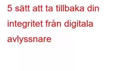 5 sätt att ta tillbaka din integritet från digitala avlyssnare