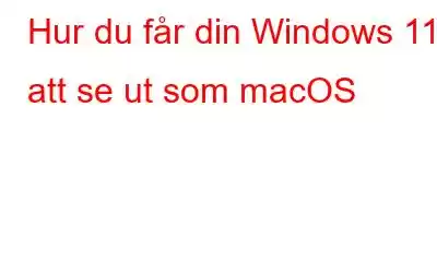 Hur du får din Windows 11 att se ut som macOS