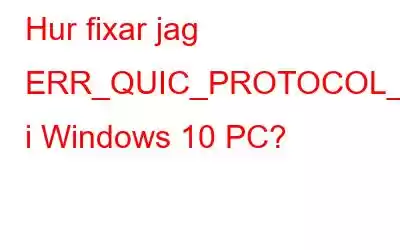 Hur fixar jag ERR_QUIC_PROTOCOL_ERROR i Windows 10 PC?