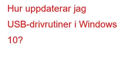 Hur uppdaterar jag USB-drivrutiner i Windows 10?