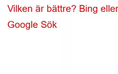 Vilken är bättre? Bing eller Google Sök