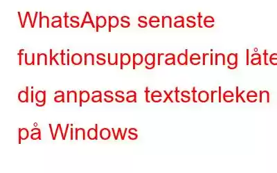 WhatsApps senaste funktionsuppgradering låter dig anpassa textstorleken på Windows