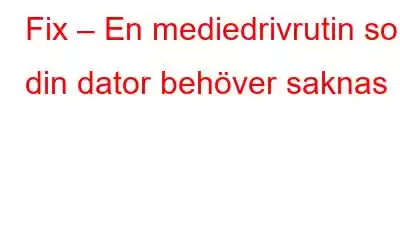 Fix – En mediedrivrutin som din dator behöver saknas