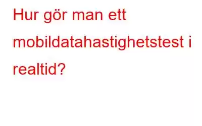 Hur gör man ett mobildatahastighetstest i realtid?