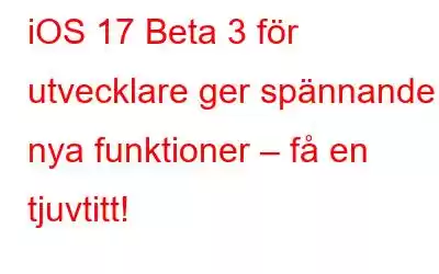 iOS 17 Beta 3 för utvecklare ger spännande nya funktioner – få en tjuvtitt!