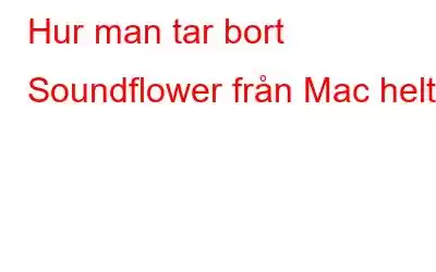 Hur man tar bort Soundflower från Mac helt